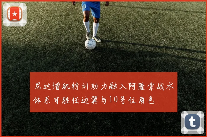昆达增肌特训助力融入阿隆索战术体系可胜任边翼与10号位角色