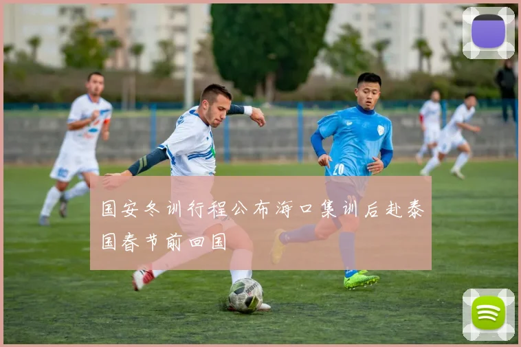 国安冬训行程公布海口集训后赴泰国春节前回国