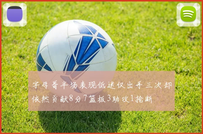 字母哥半场表现低迷仅出手三次却依然贡献8分7篮板3助攻1抢断