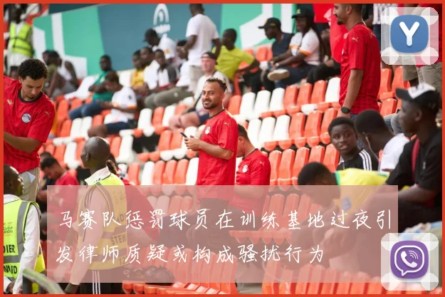 马赛队惩罚球员在训练基地过夜引发律师质疑或构成骚扰行为
