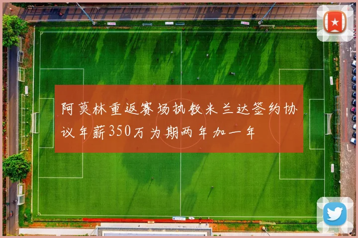 阿莫林重返赛场执教米兰达签约协议年薪350万为期两年加一年