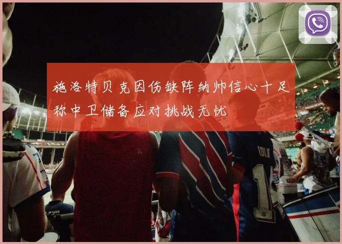 施洛特贝克因伤缺阵纳帅信心十足称中卫储备应对挑战无忧