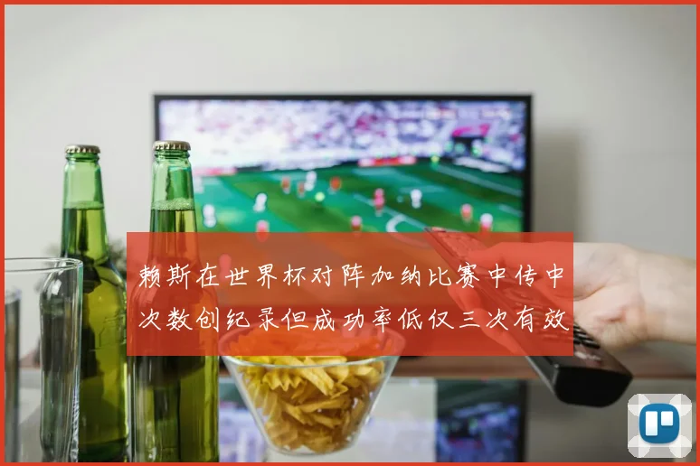 赖斯在世界杯对阵加纳比赛中传中次数创纪录但成功率低仅三次有效