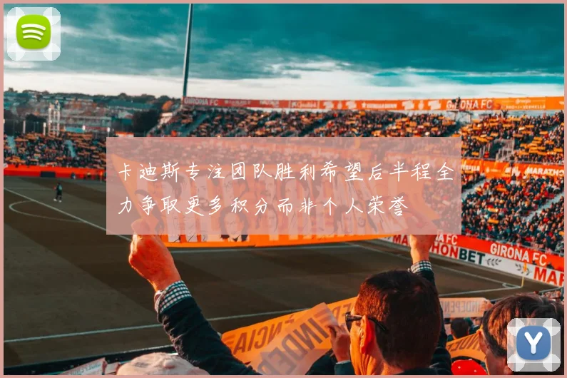 卡迪斯专注团队胜利希望后半程全力争取更多积分而非个人荣誉
